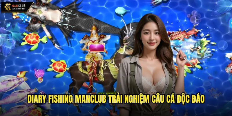 Diary Fishing manclub trải nghiệm câu cá độc đáo