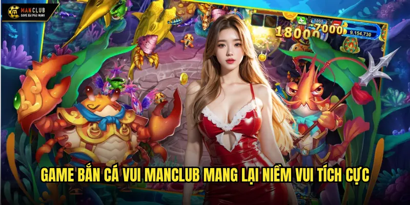 Game bắn cá vui manclub giải trí thư giãn sau giờ làm việc 2 Game bắn cá vui manclub mang lại niềm vui tích cực