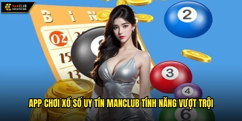 App chơi xổ số uy tín manclub ứng dụng di động tiện lợi hàng đầu 2 App chơi xổ số uy tín manclub tính năng vượt trội